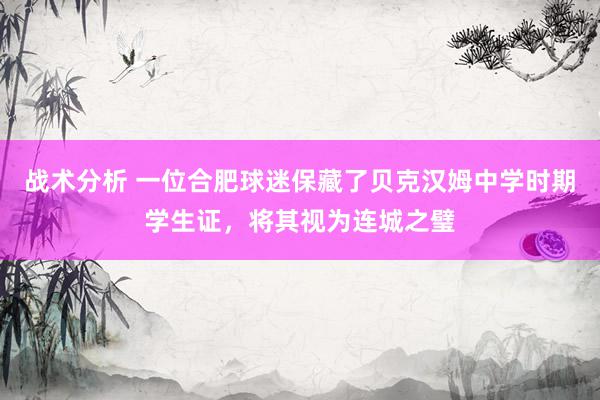 战术分析 一位合肥球迷保藏了贝克汉姆中学时期学生证，将其视为连城之璧