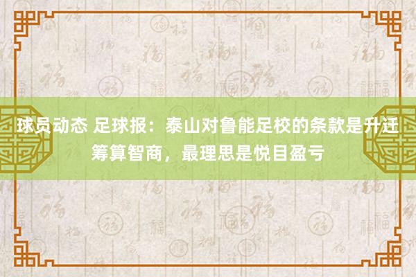 球员动态 足球报：泰山对鲁能足校的条款是升迁筹算智商，最理思是悦目盈亏