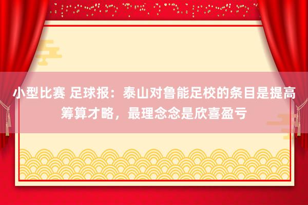 小型比赛 足球报：泰山对鲁能足校的条目是提高筹算才略，最理念念是欣喜盈亏