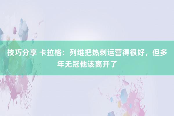 技巧分享 卡拉格：列维把热刺运营得很好，但多年无冠他该离开了