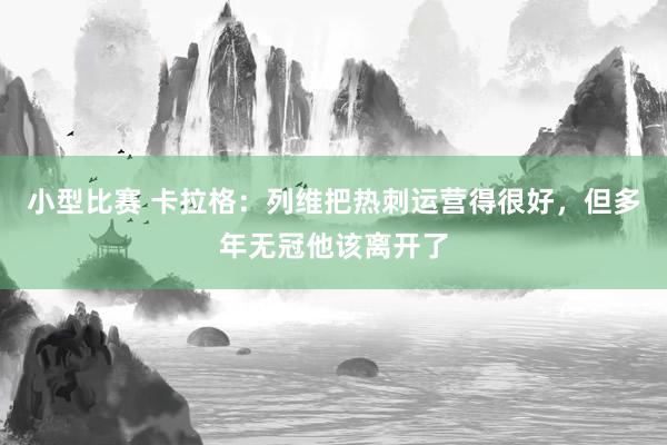 小型比赛 卡拉格：列维把热刺运营得很好，但多年无冠他该离开了