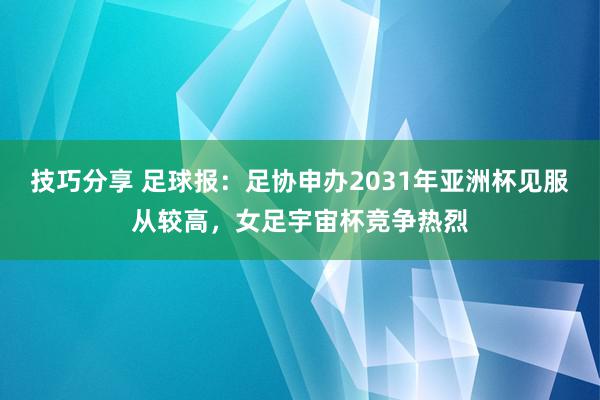 技巧分享 足球报：足协申办2031年亚洲杯见服从较高，女足宇宙杯竞争热烈