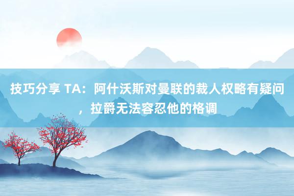 技巧分享 TA：阿什沃斯对曼联的裁人权略有疑问，拉爵无法容忍他的格调