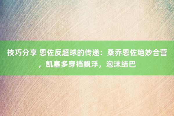 技巧分享 恩佐反超球的传递：桑乔恩佐绝妙合营，凯塞多穿裆飘浮，泡沫结巴