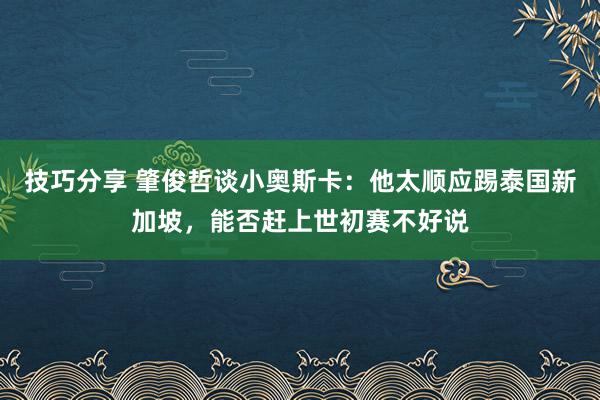 技巧分享 肇俊哲谈小奥斯卡：他太顺应踢泰国新加坡，能否赶上世初赛不好说