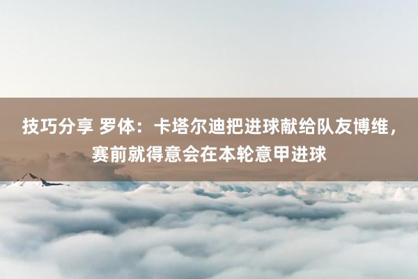 技巧分享 罗体：卡塔尔迪把进球献给队友博维，赛前就得意会在本轮意甲进球