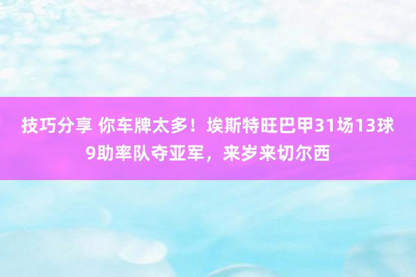 技巧分享 你车牌太多！埃斯特旺巴甲31场13球9助率队夺亚军，来岁来切尔西