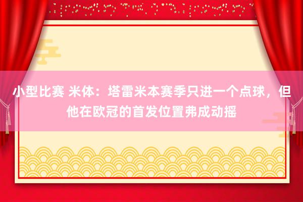 小型比赛 米体：塔雷米本赛季只进一个点球，但他在欧冠的首发位置弗成动摇