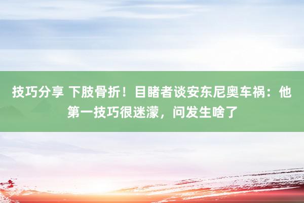 技巧分享 下肢骨折！目睹者谈安东尼奥车祸：他第一技巧很迷濛，问发生啥了