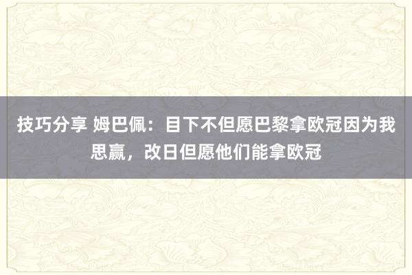 技巧分享 姆巴佩：目下不但愿巴黎拿欧冠因为我思赢，改日但愿他们能拿欧冠