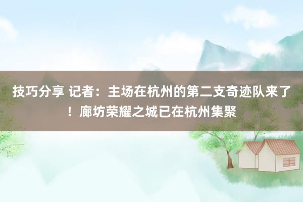 技巧分享 记者：主场在杭州的第二支奇迹队来了！廊坊荣耀之城已在杭州集聚