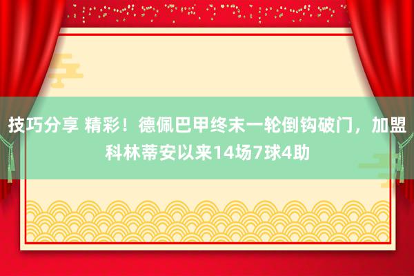 技巧分享 精彩！德佩巴甲终末一轮倒钩破门，加盟科林蒂安以来14场7球4助