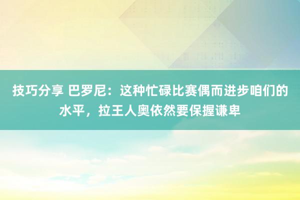 技巧分享 巴罗尼：这种忙碌比赛偶而进步咱们的水平，拉王人奥依然要保握谦卑