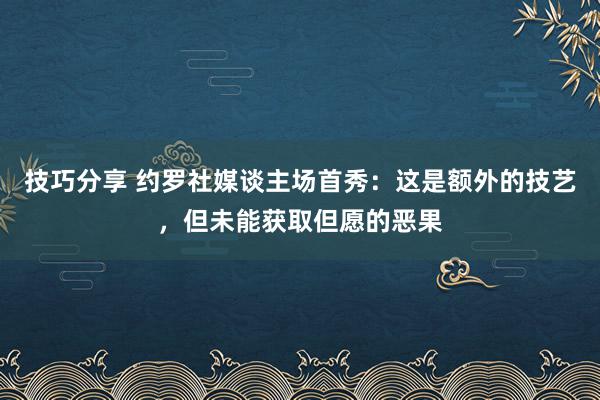 技巧分享 约罗社媒谈主场首秀：这是额外的技艺，但未能获取但愿的恶果