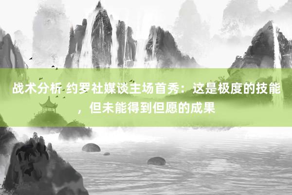 战术分析 约罗社媒谈主场首秀：这是极度的技能，但未能得到但愿的成果