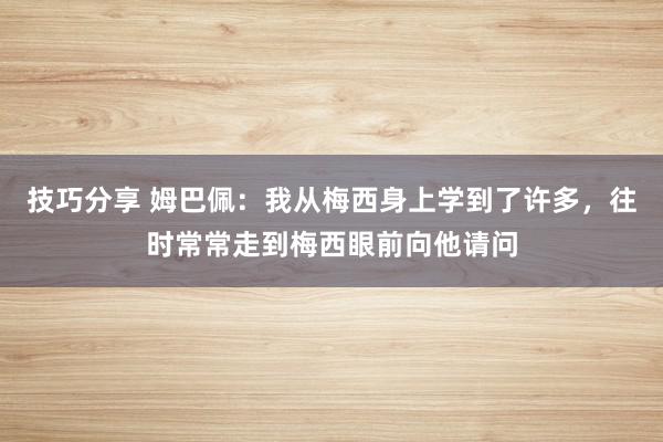 技巧分享 姆巴佩：我从梅西身上学到了许多，往时常常走到梅西眼前向他请问