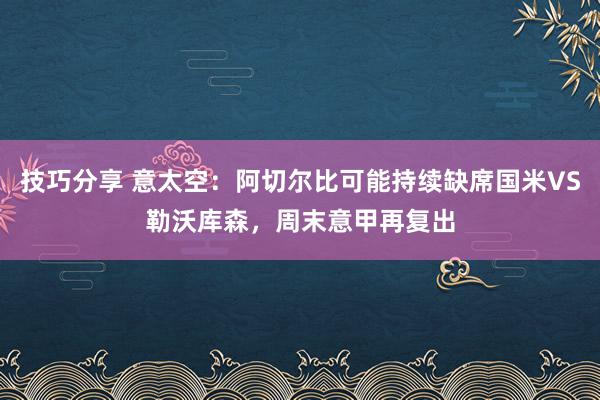 技巧分享 意太空：阿切尔比可能持续缺席国米VS勒沃库森，周末意甲再复出