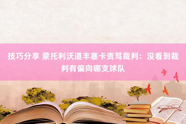 技巧分享 蒙托利沃道丰塞卡责骂裁判：没看到裁判有偏向哪支球队