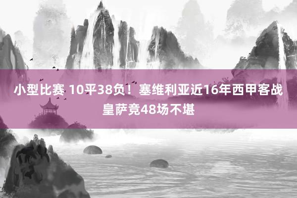 小型比赛 10平38负！塞维利亚近16年西甲客战皇萨竞48场不堪