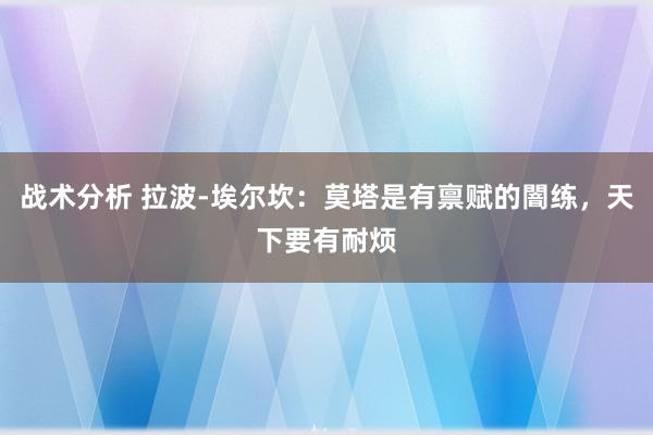 战术分析 拉波-埃尔坎：莫塔是有禀赋的闇练，天下要有耐烦