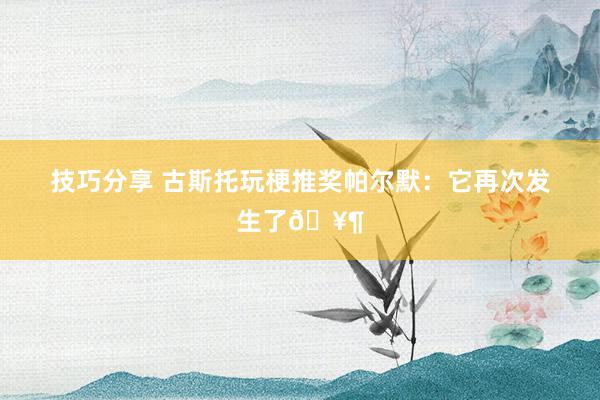 技巧分享 古斯托玩梗推奖帕尔默：它再次发生了🥶