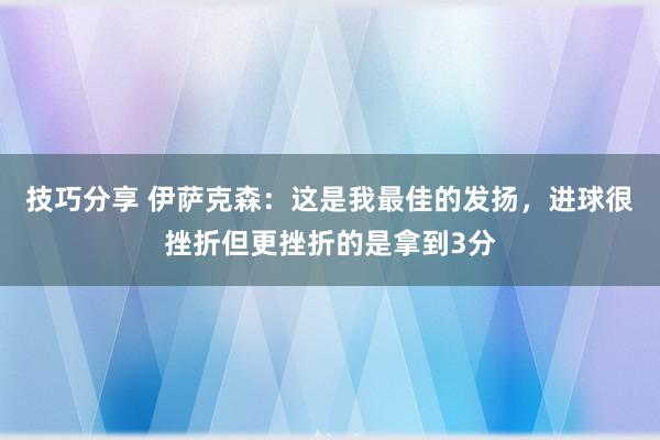 技巧分享 伊萨克森：这是我最佳的发扬，进球很挫折但更挫折的是拿到3分