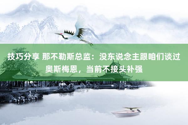 技巧分享 那不勒斯总监：没东说念主跟咱们谈过奥斯梅恩，当前不接头补强