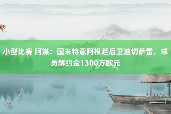 小型比赛 阿媒：国米特意阿根廷后卫迪切萨雷，球员解约金1300万欧元