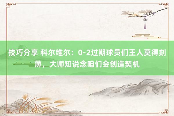 技巧分享 科尔维尔：0-2过期球员们王人莫得刻薄，大师知说念咱们会创造契机