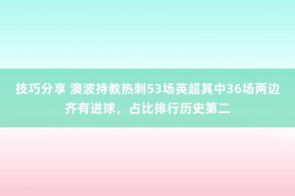 技巧分享 澳波持教热刺53场英超其中36场两边齐有进球，占比排行历史第二