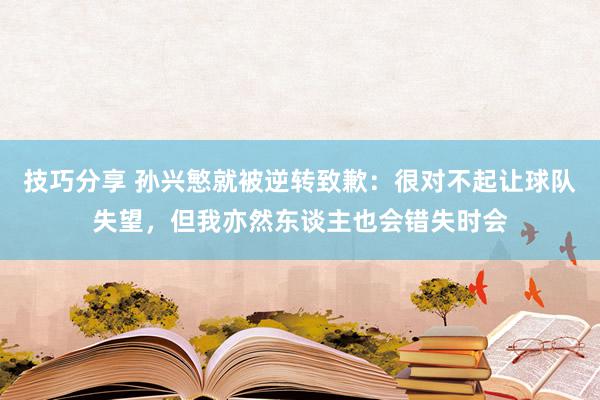 技巧分享 孙兴慜就被逆转致歉：很对不起让球队失望，但我亦然东谈主也会错失时会