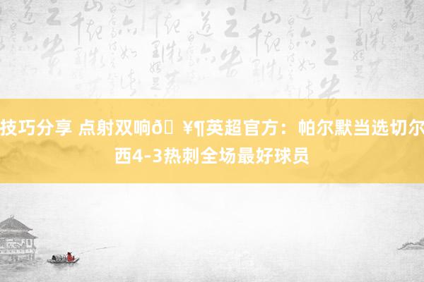 技巧分享 点射双响🥶英超官方：帕尔默当选切尔西4-3热刺全场最好球员