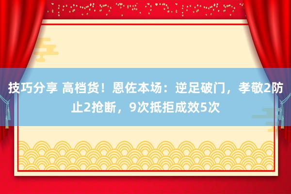 技巧分享 高档货！恩佐本场：逆足破门，孝敬2防止2抢断，9次抵拒成效5次