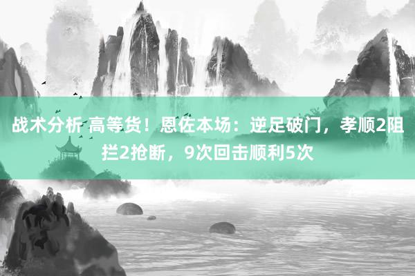 战术分析 高等货！恩佐本场：逆足破门，孝顺2阻拦2抢断，9次回击顺利5次