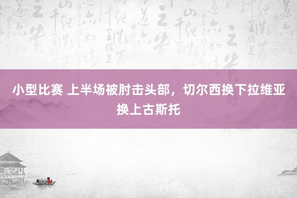 小型比赛 上半场被肘击头部，切尔西换下拉维亚换上古斯托