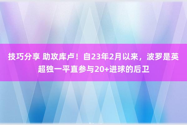 技巧分享 助攻库卢！自23年2月以来，波罗是英超独一平直参与20+进球的后卫