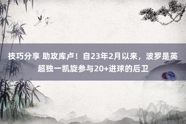 技巧分享 助攻库卢！自23年2月以来，波罗是英超独一凯旋参与20+进球的后卫