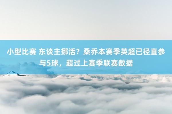 小型比赛 东谈主挪活？桑乔本赛季英超已径直参与5球，超过上赛季联赛数据