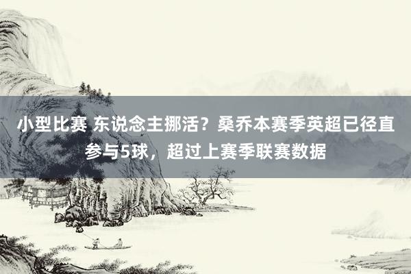 小型比赛 东说念主挪活？桑乔本赛季英超已径直参与5球，超过上赛季联赛数据