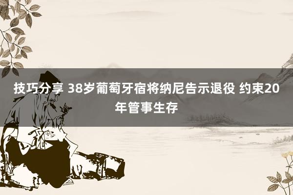 技巧分享 38岁葡萄牙宿将纳尼告示退役 约束20年管事生存