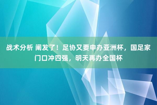 战术分析 阐发了！足协又要申办亚洲杯，国足家门口冲四强，明天再办全国杯