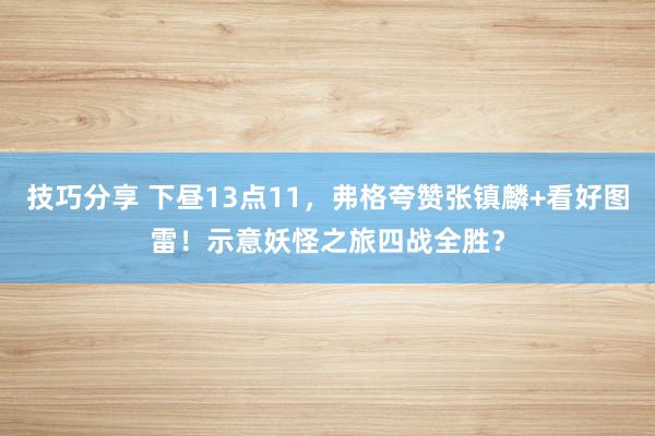 技巧分享 下昼13点11，弗格夸赞张镇麟+看好图雷！示意妖怪之旅四战全胜？