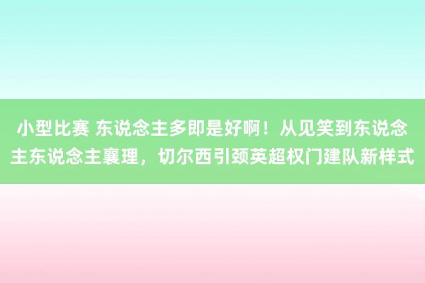 小型比赛 东说念主多即是好啊！从见笑到东说念主东说念主襄理，切尔西引颈英超权门建队新样式