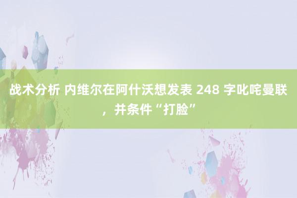 战术分析 内维尔在阿什沃想发表 248 字叱咤曼联，并条件“打脸”